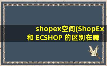 shopex空间(ShopEx 和 ECSHOP 的区别在哪)